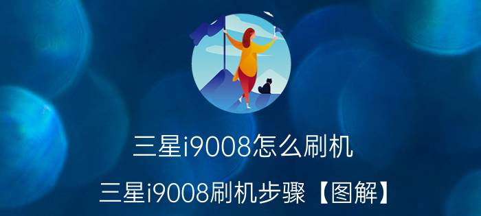 三星i9008怎么刷机 三星i9008刷机步骤【图解】